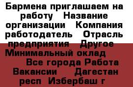 Бармена приглашаем на работу › Название организации ­ Компания-работодатель › Отрасль предприятия ­ Другое › Минимальный оклад ­ 15 000 - Все города Работа » Вакансии   . Дагестан респ.,Избербаш г.